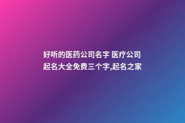 好听的医药公司名字 医疗公司起名大全免费三个字,起名之家-第1张-公司起名-玄机派